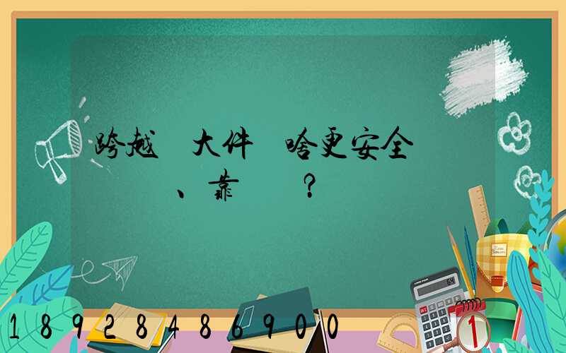 跨越運大件為啥更安全、靠譜？